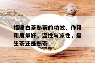 福鼎白茶熟茶的功效、作用和质量好，温性与凉性，是生茶还是熟茶