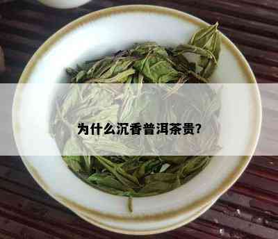 为什么沉香普洱茶贵？