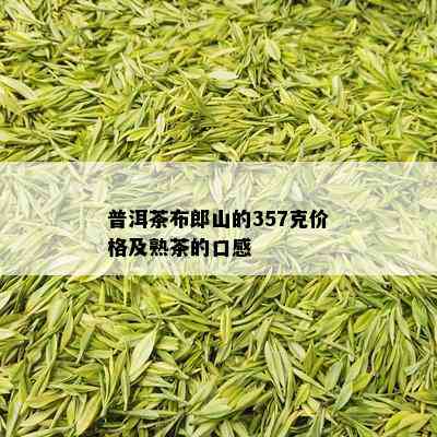 普洱茶布郎山的357克价格及熟茶的口感