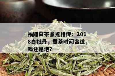 福鼎白茶煮煮相传：2018白牡丹，煮茶时间合适，喝还是泡？