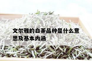 文尔雅的白茶品种是什么意思及基本内涵