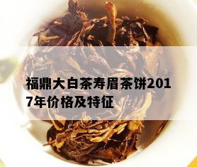 福鼎大白茶寿眉茶饼2017年价格及特征