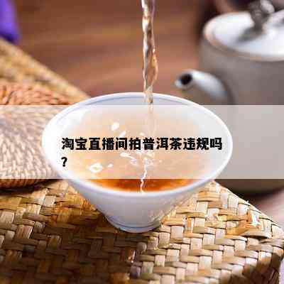 淘宝直播间拍普洱茶违规吗？