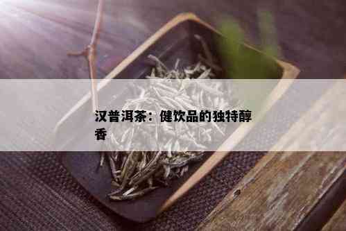 汉普洱茶：健饮品的独特醇香