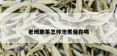 老班章茶怎样泡煮保存喝