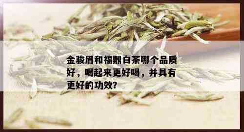 金骏眉和福鼎白茶哪个品质好，喝起来更好喝，并具有更好的功效？