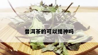 普洱茶的可以提神吗