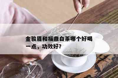 金骏眉和福鼎白茶哪个好喝一点，功效好？