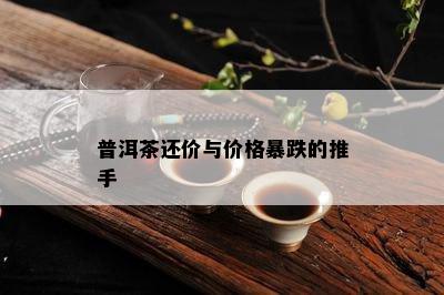 普洱茶还价与价格暴跌的推手