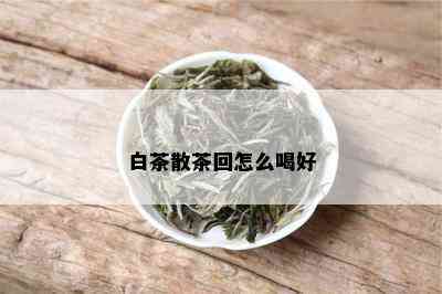 白茶散茶回怎么喝好