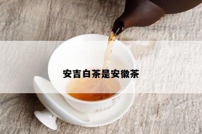 安吉白茶是安徽茶