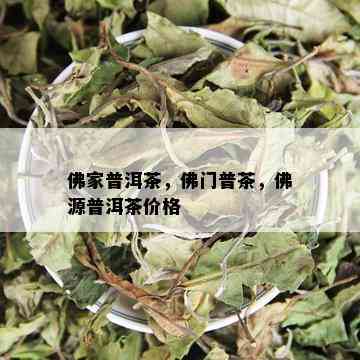 佛家普洱茶，佛门普茶，佛源普洱茶价格