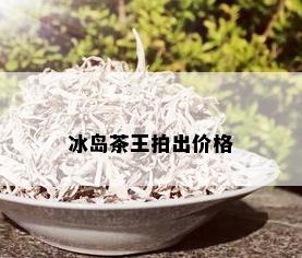 冰岛茶王拍出价格