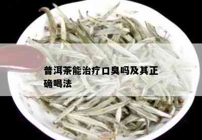 普洱茶能治疗口臭吗及其正确喝法