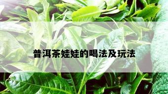 普洱茶娃娃的喝法及玩法