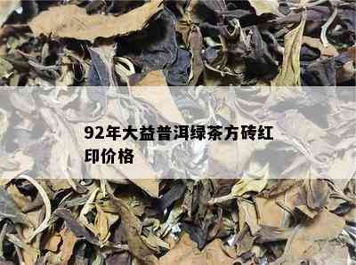 92年大益普洱绿茶方砖红印价格