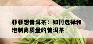 菲菲想普洱茶：如何选择和泡制高质量的普洱茶