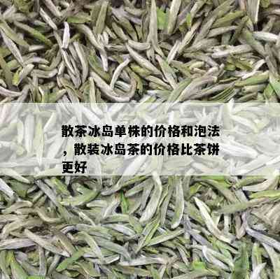 散茶冰岛单株的价格和泡法，散装冰岛茶的价格比茶饼更好