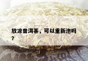 放凉普洱茶，可以重新泡吗？