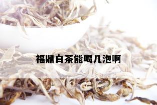 福鼎白茶能喝几泡啊