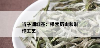 当子湖红茶：探索历史和制作工艺