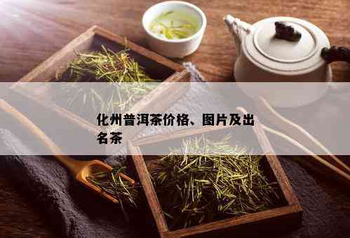 化州普洱茶价格、图片及出名茶