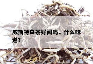 威斯特白茶好闻吗，什么味道？