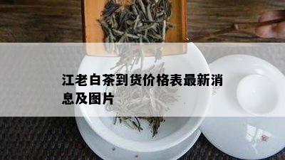 江老白茶到货价格表最新消息及图片