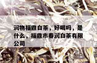 润物福鼎白茶，好喝吗，是什么，福鼎市春润白茶有限公司