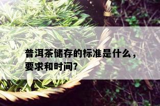 普洱茶储存的标准是什么，要求和时间？