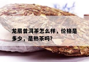 龙眉普洱茶怎么样，价格是多少，是熟茶吗？