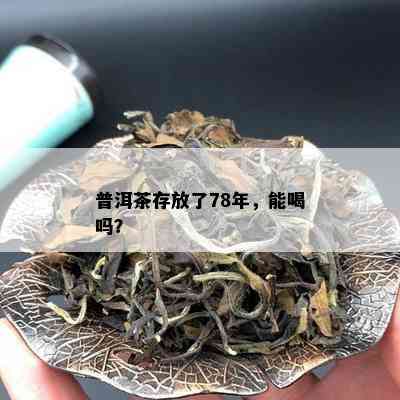 普洱茶存放了78年，能喝吗？