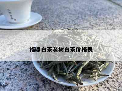 福鼎白茶老树白茶价格表