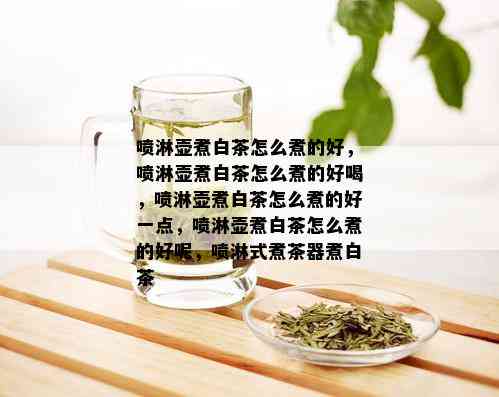 喷淋壶煮白茶怎么煮的好，喷淋壶煮白茶怎么煮的好喝，喷淋壶煮白茶怎么煮的好一点，喷淋壶煮白茶怎么煮的好呢，喷淋式煮茶器煮白茶