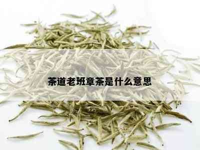 茶道老班章茶是什么意思