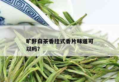 旷野白茶香挂式香片味道可以吗？