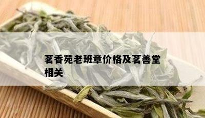 茗香苑老班章价格及茗善堂相关