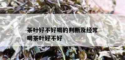 茶叶好不好喝的判断及经常喝茶叶好不好