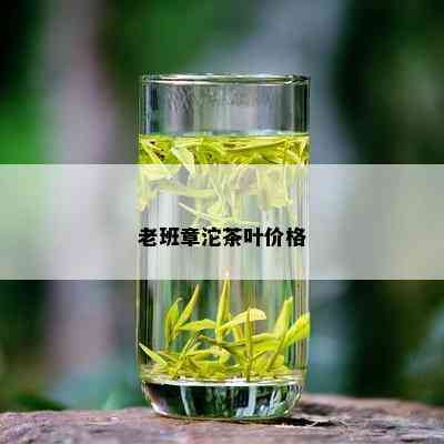 老班章沱茶叶价格