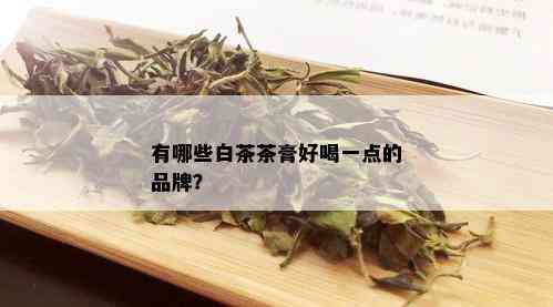 有哪些白茶茶膏好喝一点的品牌？