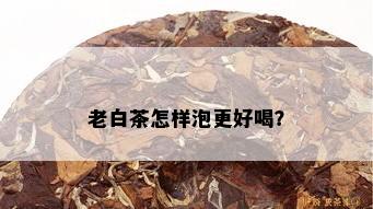 老白茶怎样泡更好喝？