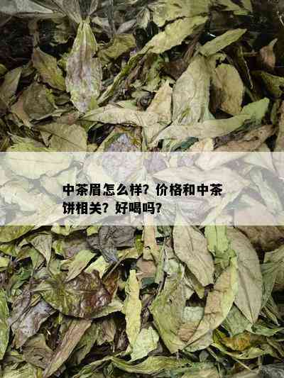 中茶眉怎么样？价格和中茶饼相关？好喝吗？