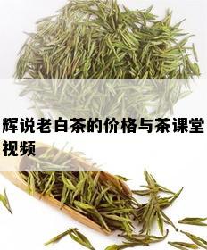 辉说老白茶的价格与茶课堂视频