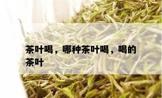 茶叶喝，哪种茶叶喝，喝的茶叶