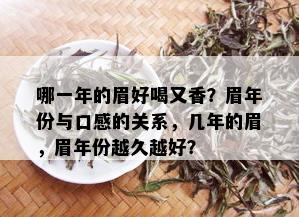 哪一年的眉好喝又香？眉年份与口感的关系，几年的眉，眉年份越久越好？