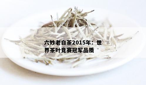 六妙老白茶2015年：世界茶叶竞赛冠军品质