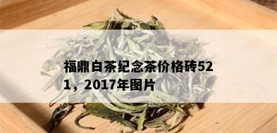 福鼎白茶纪念茶价格砖521，2017年图片