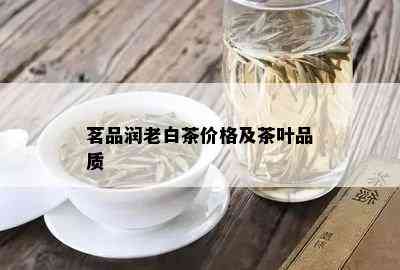 茗品润老白茶价格及茶叶品质