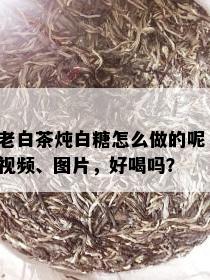 老白茶炖白糖怎么做的呢，视频、图片，好喝吗？