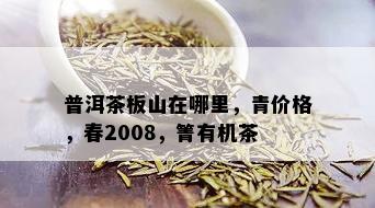 普洱茶板山在哪里，青价格，春2008，箐有机茶